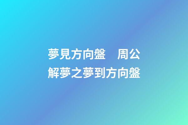 夢見方向盤　周公解夢之夢到方向盤